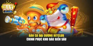 Bắn Cá Đại Dương Hitclub – Chinh Phục Kho Báu Biển Sâu