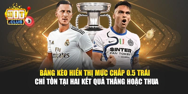 Bảng kèo hiển thị mức chấp 0.5 trái  chỉ tồn tại hai kết quả thắng hoặc thua