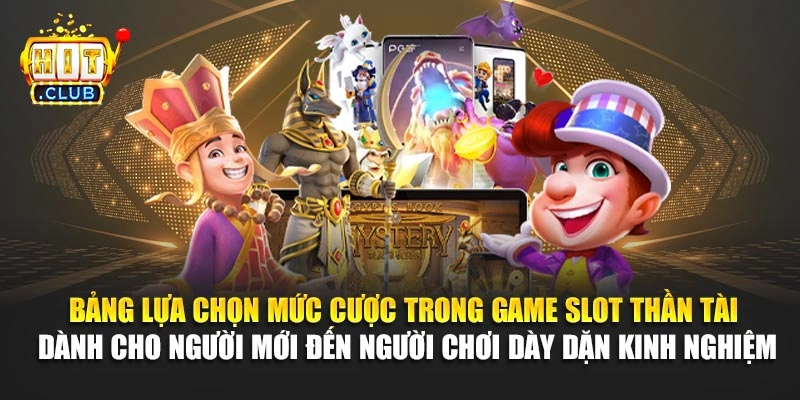 Bảng lựa chọn mức cược trong game slot thần tài dành cho người mới đến người chơi dày dặn kinh nghiệm