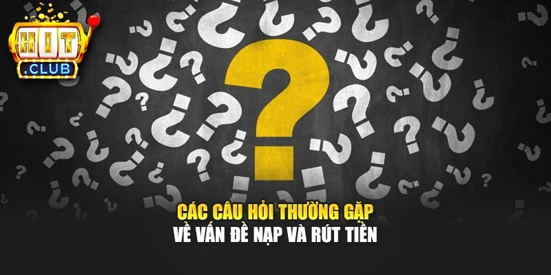 Các câu hỏi thường gặp về vấn đề nạp và rút tiền