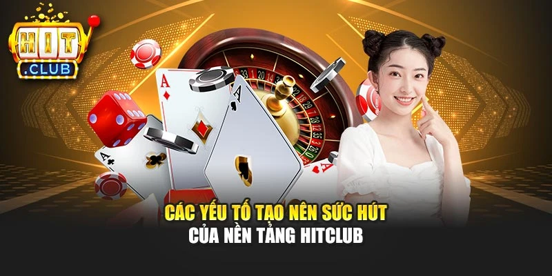 Các yếu tố tạo nên sức hút của nền tảng Hitclub