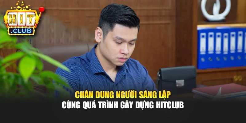 Chân dung người sáng lập cùng quá trình gây dựng Hitclub