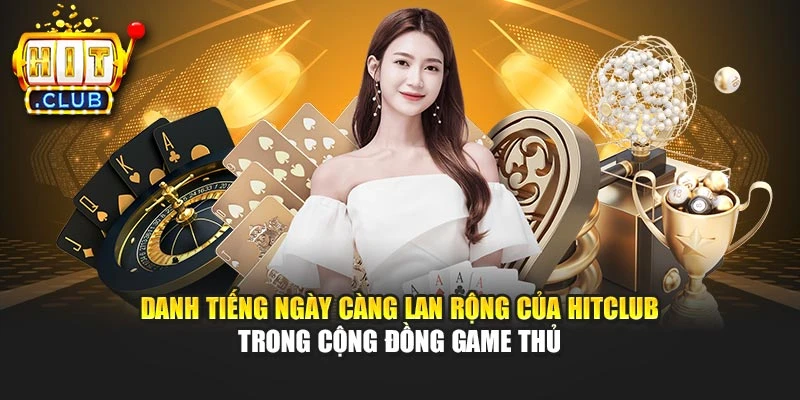 Danh tiếng ngày càng lan rộng của Hitclub trong cộng đồng game thủ