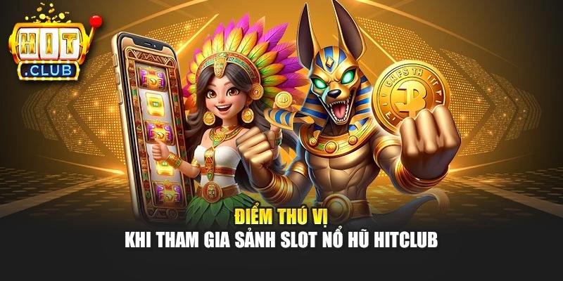 Điểm thú vị khi tham gia sảnh slot nổ hũ Hitclub