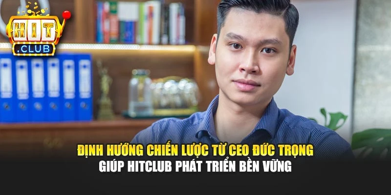Định hướng chiến lược từ CEO Đức Trọng giúp Hitclub phát triển bền vững