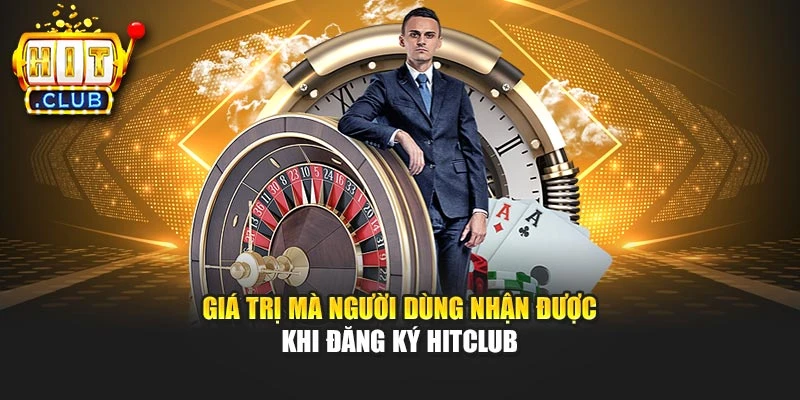 Giá trị mà người dùng nhận được khi đăng ký Hitclub
