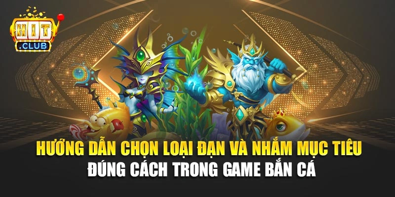 Hướng dẫn chọn loại đạn và nhắm mục tiêu đúng cách trong game bắn cá