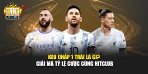 Kèo Chấp 1 Trái Là Gì? Giải Mã Tỷ Lệ Cược Cùng Hitclub
