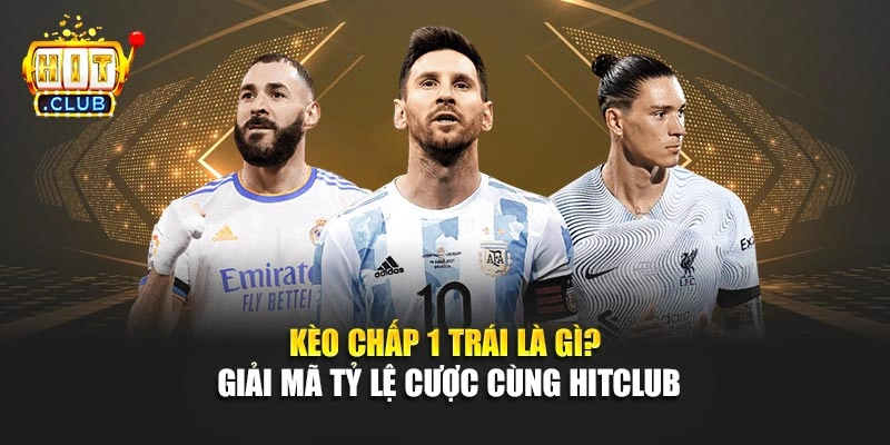 Kèo Chấp 1 Trái Là Gì? Giải Mã Tỷ Lệ Cược Cùng Hitclub