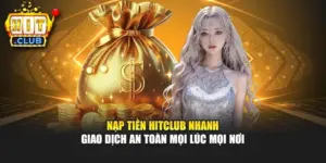 Nạp Tiền Hitclub Nhanh – Giao Dịch An Toàn Mọi Lúc Mọi Nơi 