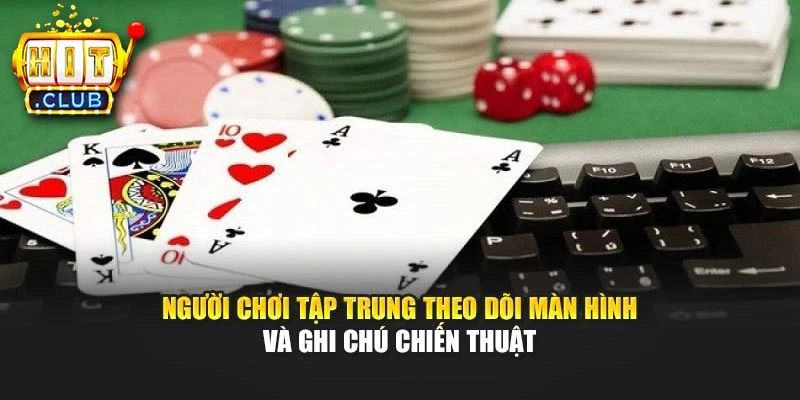 Người chơi tập trung theo dõi màn hình và ghi chú chiến thuật