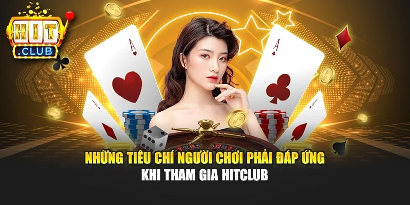 Những tiêu chí người chơi phải đáp ứng khi tham gia Hitclub
