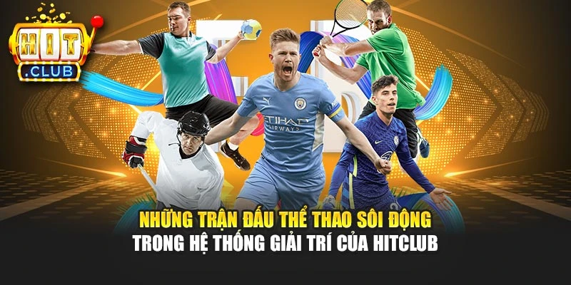 Những trận đấu thể thao sôi động trong hệ thống giải trí của Hitclub