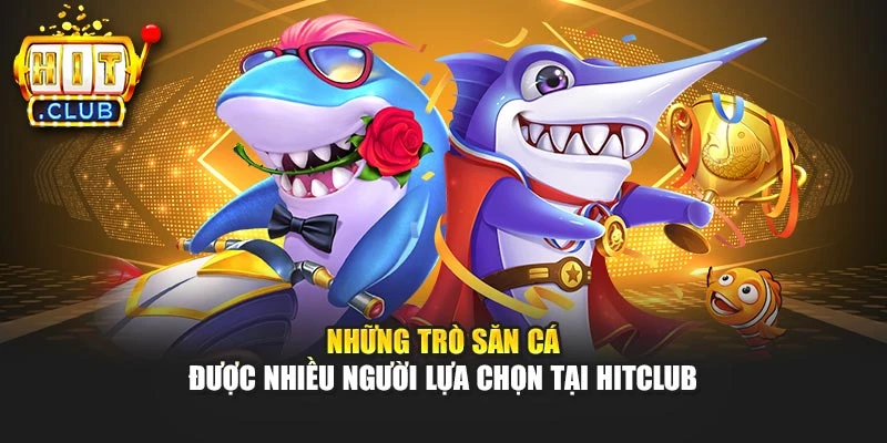 Những trò săn cá được nhiều người lựa chọn tại Hitclub