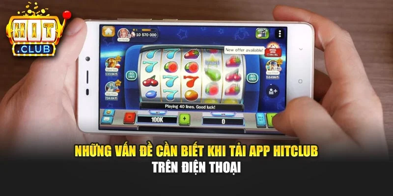 Những vấn đề cần biết khi tải app Hitclub trên điện thoại