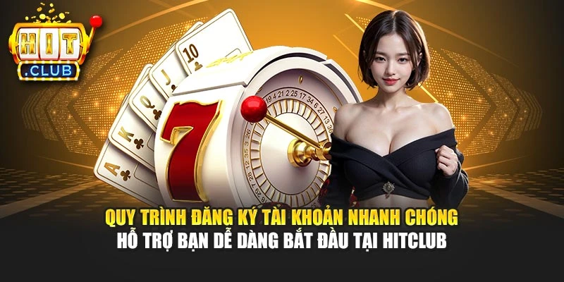 Quy trình đăng ký tài khoản nhanh chóng hỗ trợ bạn dễ dàng bắt đầu tại Hitclub