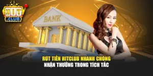 Rút Tiền Hitclub Nhanh Chóng – Nhận Thưởng Trong Tích Tắc