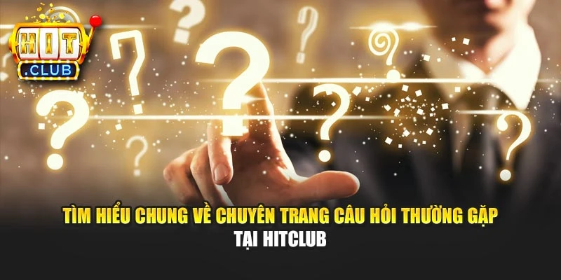 Tìm hiểu chung về chuyên trang câu hỏi thường gặp tại Hitclub
