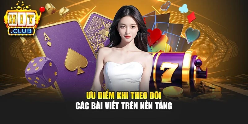 Ưu điểm khi theo dõi các bài viết trên nền tảng